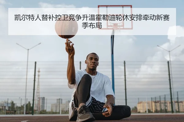 凯尔特人替补控卫竞争升温霍勒迪轮休安排牵动新赛季布局