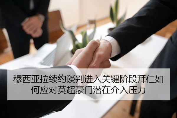穆西亚拉续约谈判进入关键阶段拜仁如何应对英超豪门潜在介入压力