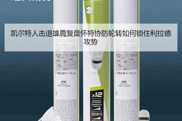 凯尔特人击退雄鹿复盘怀特协防轮转如何锁住利拉德攻势