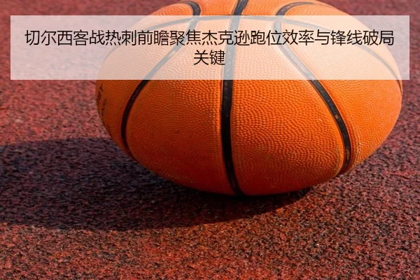 切尔西客战热刺前瞻聚焦杰克逊跑位效率与锋线破局关键